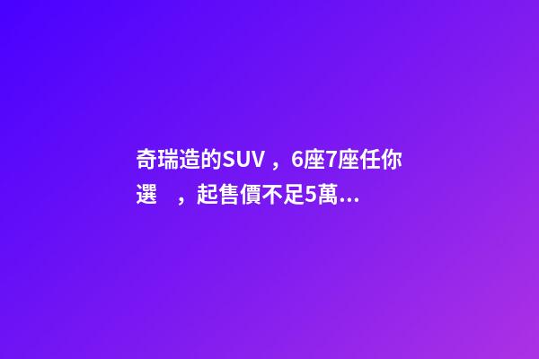 奇瑞造的SUV，6座7座任你選，起售價不足5萬，還看五菱宏光S3？